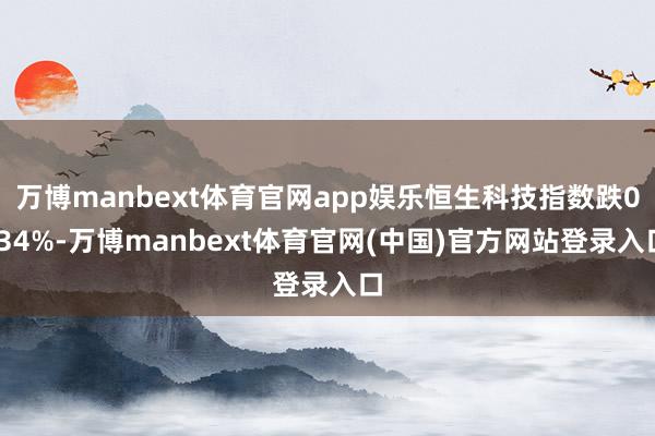 万博manbext体育官网app娱乐恒生科技指数跌0.34%-万博manbext体育官网(中国)官方网站登录入口