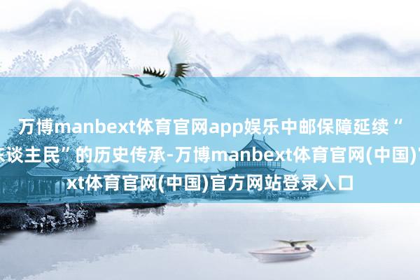 万博manbext体育官网app娱乐中邮保障延续“东谈主民邮政为东谈主民”的历史传承-万博manbext体育官网(中国)官方网站登录入口