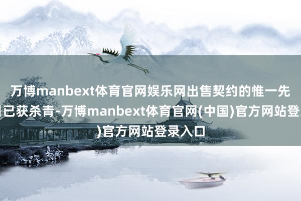 万博manbext体育官网娱乐网出售契约的惟一先决条目已获杀青-万博manbext体育官网(中国)官方网站登录入口