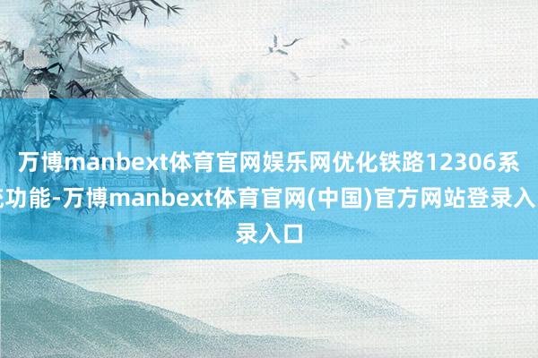万博manbext体育官网娱乐网优化铁路12306系统功能-万博manbext体育官网(中国)官方网站登录入口