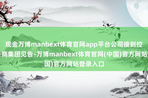 现金万博manbext体育官网app平台公司接到控股鞭策鲁商集团见告-万博manbext体育官网(中国)官方网站登录入口