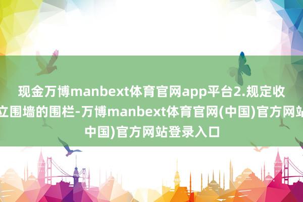 现金万博manbext体育官网app平台2.规定收支通过树立围墙的围栏-万博manbext体育官网(中国)官方网站登录入口