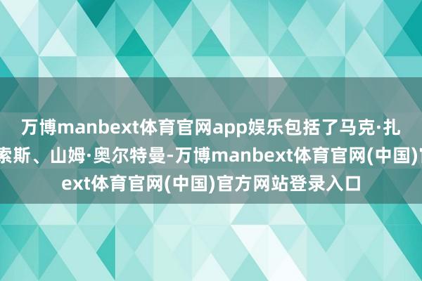 万博manbext体育官网app娱乐包括了马克·扎克伯格、杰夫·贝索斯、山姆·奥尔特曼-万博manbext体育官网(中国)官方网站登录入口