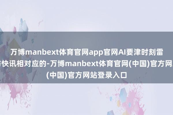 万博manbext体育官网app官网AI要津时刻雷科技皆在与快讯相对应的-万博manbext体育官网(中国)官方网站登录入口
