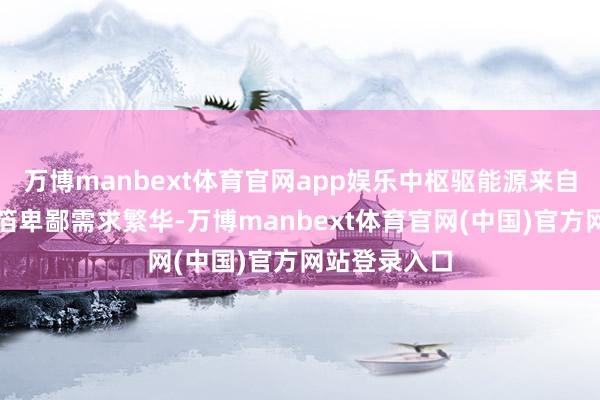 万博manbext体育官网app娱乐中枢驱能源来自能源电板铝箔卑鄙需求繁华-万博manbext体育官网(中国)官方网站登录入口