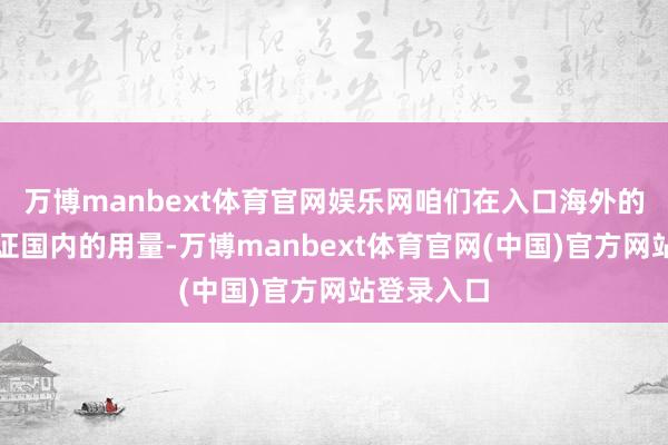 万博manbext体育官网娱乐网咱们在入口海外的稀土来保证国内的用量-万博manbext体育官网(中国)官方网站登录入口