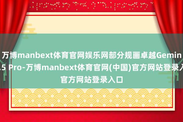 万博manbext体育官网娱乐网部分规画卓越Gemini 2.5 Pro-万博manbext体育官网(中国)官方网站登录入口