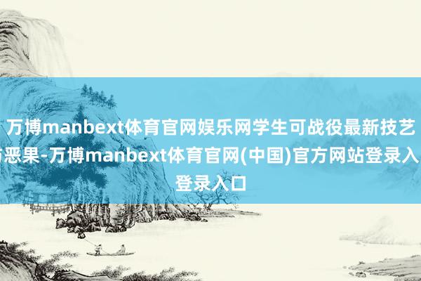 万博manbext体育官网娱乐网学生可战役最新技艺与恶果-万博manbext体育官网(中国)官方网站登录入口