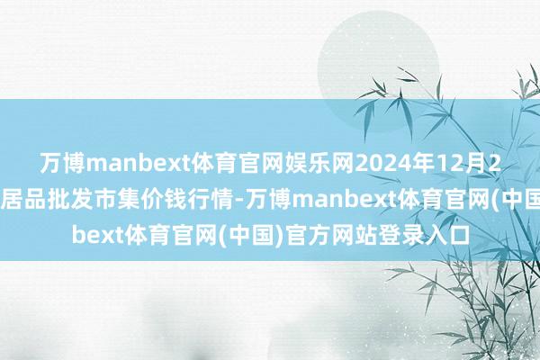 万博manbext体育官网娱乐网2024年12月26日天长市永福农副居品批发市集价钱行情-万博manbext体育官网(中国)官方网站登录入口