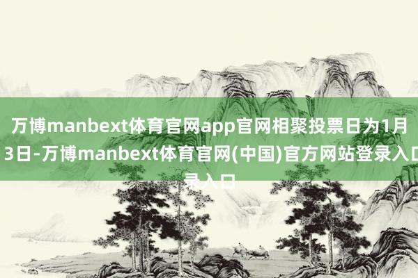 万博manbext体育官网app官网相聚投票日为1月13日-万博manbext体育官网(中国)官方网站登录入口