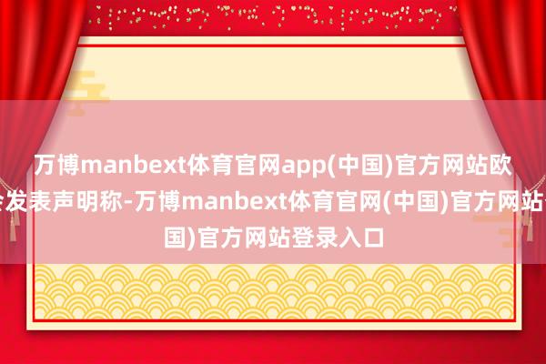 万博manbext体育官网app(中国)官方网站欧盟理事会发表声明称-万博manbext体育官网(中国)官方网站登录入口