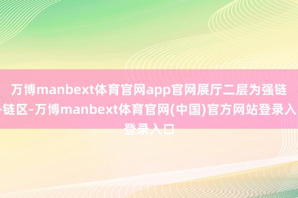 万博manbext体育官网app官网展厅二层为强链补链区-万博manbext体育官网(中国)官方网站登录入口