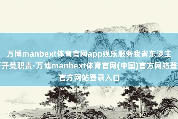 万博manbext体育官网app娱乐服务我省东谈主才戎行开荒职责-万博manbext体育官网(中国)官方网站登录入口