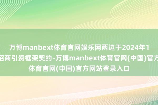 万博manbext体育官网娱乐网两边于2024年10月30日缔结招商引资框架契约-万博manbext体育官网(中国)官方网站登录入口