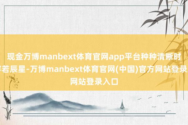 现金万博manbext体育官网app平台种种清晰时间寥若辰星-万博manbext体育官网(中国)官方网站登录入口