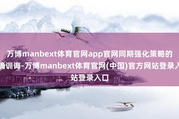 万博manbext体育官网app官网同期强化策略的精确训诲-万博manbext体育官网(中国)官方网站登录入口