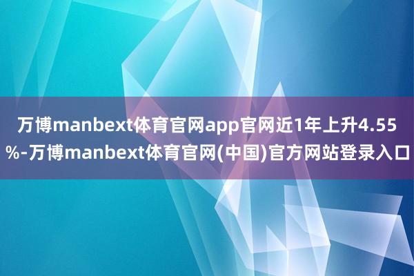 万博manbext体育官网app官网近1年上升4.55%-万博manbext体育官网(中国)官方网站登录入口