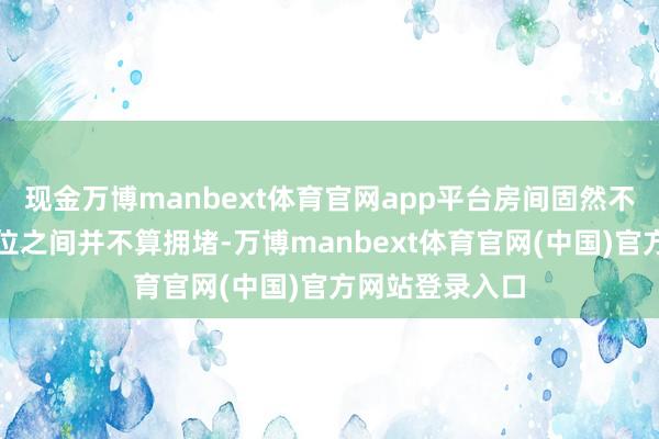 现金万博manbext体育官网app平台房间固然不算大但每个座位之间并不算拥堵-万博manbext体育官网(中国)官方网站登录入口