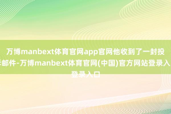 万博manbext体育官网app官网他收到了一封投诉邮件-万博manbext体育官网(中国)官方网站登录入口