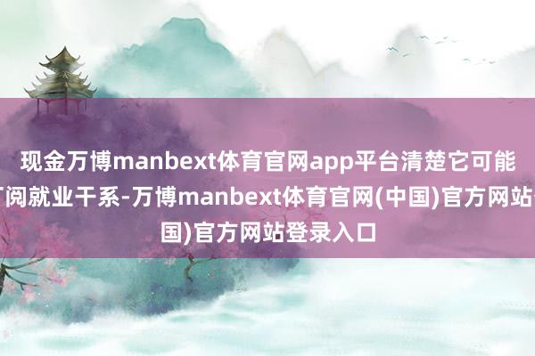 现金万博manbext体育官网app平台清楚它可能与付费订阅就业干系-万博manbext体育官网(中国)官方网站登录入口