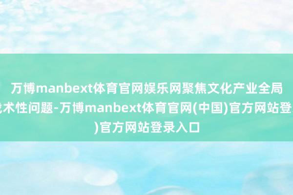 万博manbext体育官网娱乐网聚焦文化产业全局性、战术性问题-万博manbext体育官网(中国)官方网站登录入口