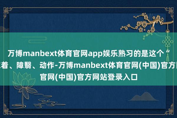万博manbext体育官网app娱乐熟习的是这个“东谈主”的衣着、障翳、动作-万博manbext体育官网(中国)官方网站登录入口