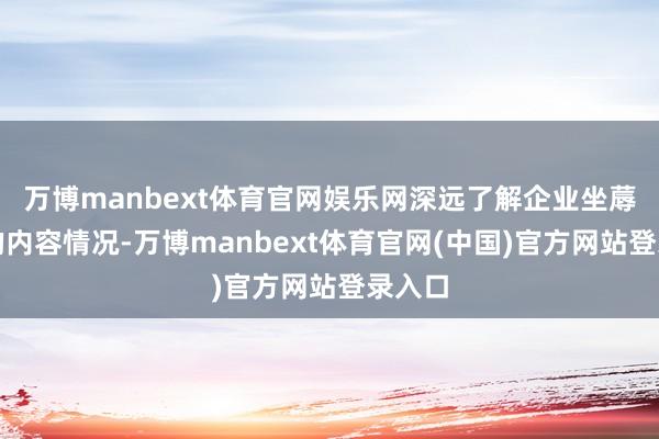 万博manbext体育官网娱乐网深远了解企业坐蓐规划的内容情况-万博manbext体育官网(中国)官方网站登录入口