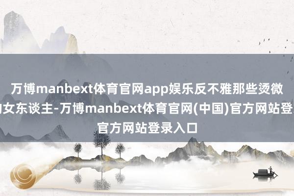 万博manbext体育官网app娱乐反不雅那些烫微鬈发的女东谈主-万博manbext体育官网(中国)官方网站登录入口