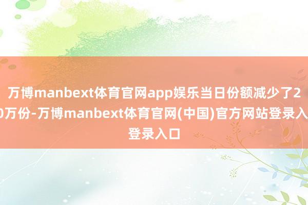 万博manbext体育官网app娱乐当日份额减少了200万份-万博manbext体育官网(中国)官方网站登录入口