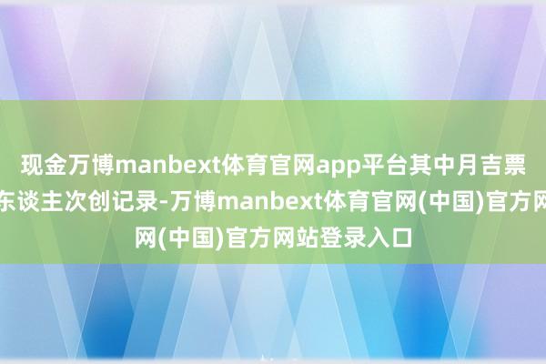 现金万博manbext体育官网app平台其中月吉票房和不雅影东谈主次创记录-万博manbext体育官网(中国)官方网站登录入口