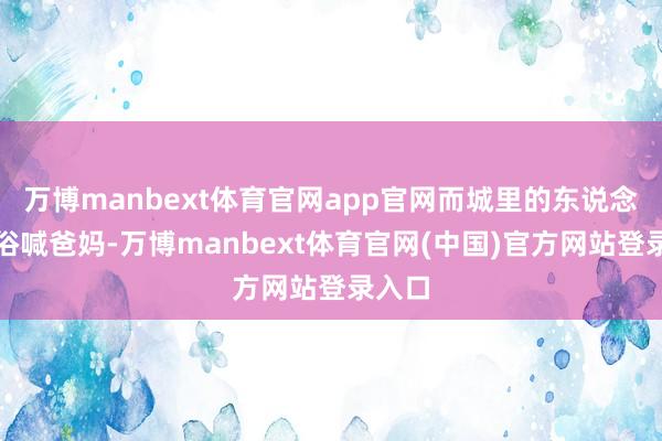 万博manbext体育官网app官网而城里的东说念主风俗喊爸妈-万博manbext体育官网(中国)官方网站登录入口