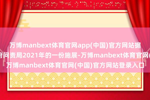 万博manbext体育官网app(中国)官方网站据路透社征引好意思国政府问责局2021年的一份施展-万博manbext体育官网(中国)官方网站登录入口