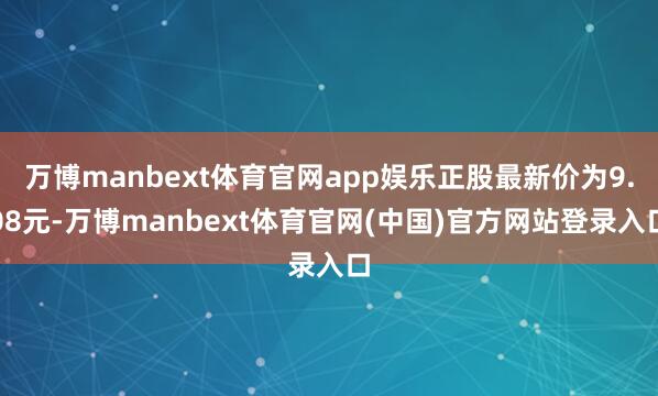 万博manbext体育官网app娱乐正股最新价为9.08元-万博manbext体育官网(中国)官方网站登录入口