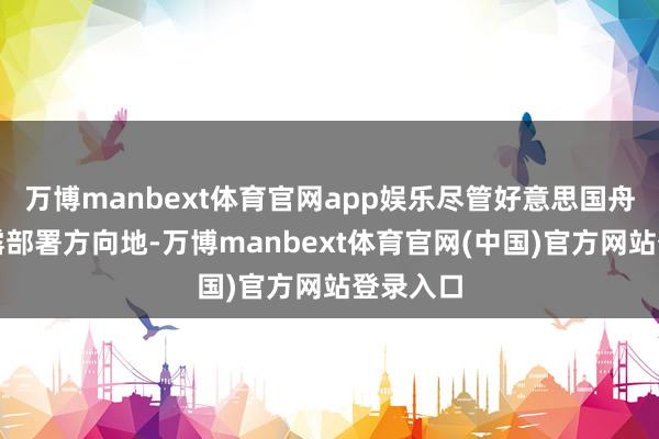 万博manbext体育官网app娱乐尽管好意思国舟师未暴露部署方向地-万博manbext体育官网(中国)官方网站登录入口