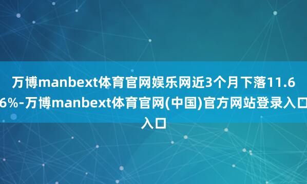 万博manbext体育官网娱乐网近3个月下落11.66%-万博manbext体育官网(中国)官方网站登录入口