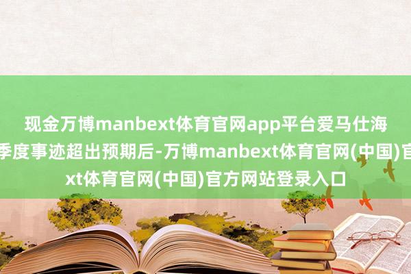 现金万博manbext体育官网app平台爱马仕海外集团公布第四季度事迹超出预期后-万博manbext体育官网(中国)官方网站登录入口