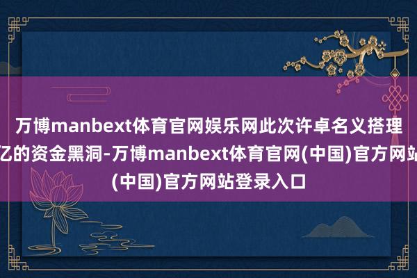 万博manbext体育官网娱乐网此次许卓名义搭理瞒下两个亿的资金黑洞-万博manbext体育官网(中国)官方网站登录入口