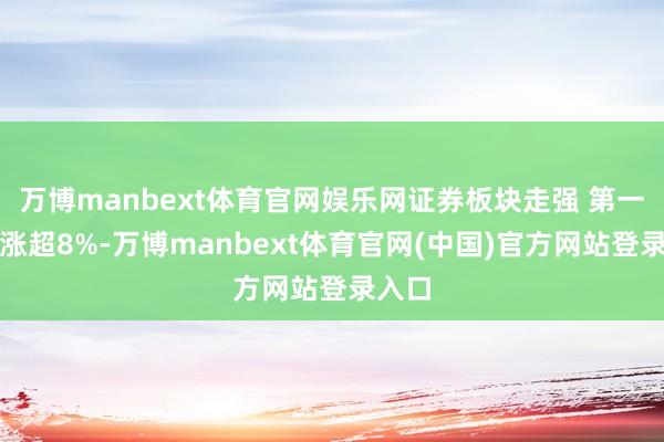 万博manbext体育官网娱乐网证券板块走强 第一创业涨超8%-万博manbext体育官网(中国)官方网站登录入口