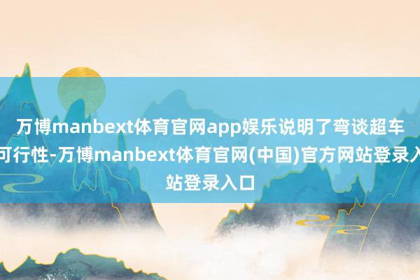 万博manbext体育官网app娱乐说明了弯谈超车的可行性-万博manbext体育官网(中国)官方网站登录入口