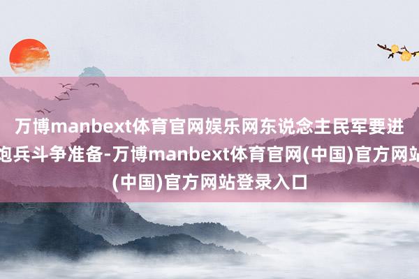 万博manbext体育官网娱乐网东说念主民军要进一步加强炮兵斗争准备-万博manbext体育官网(中国)官方网站登录入口