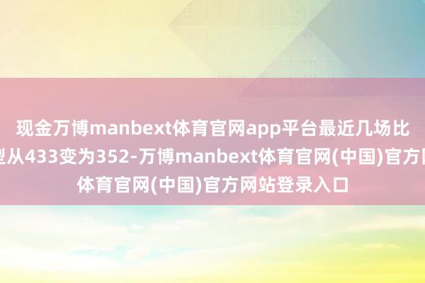 现金万博manbext体育官网app平台最近几场比赛他们的阵型从433变为352-万博manbext体育官网(中国)官方网站登录入口