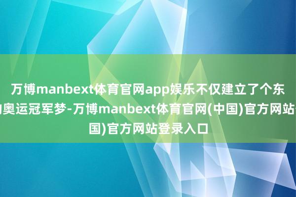 万博manbext体育官网app娱乐不仅建立了个东说念主的奥运冠军梦-万博manbext体育官网(中国)官方网站登录入口