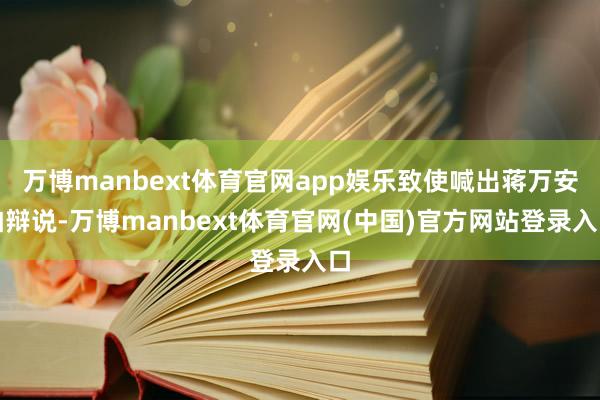 万博manbext体育官网app娱乐致使喊出蒋万安怕辩说-万博manbext体育官网(中国)官方网站登录入口