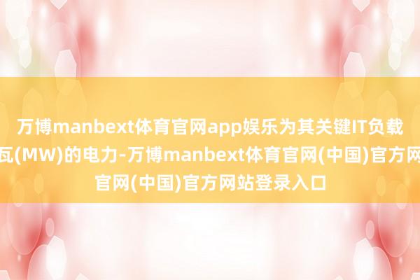 万博manbext体育官网app娱乐为其关键IT负载提供300兆瓦(MW)的电力-万博manbext体育官网(中国)官方网站登录入口