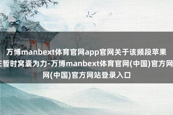 万博manbext体育官网app官网关于该频段苹果C1基带现在暂时窝囊为力-万博manbext体育官网(中国)官方网站登录入口