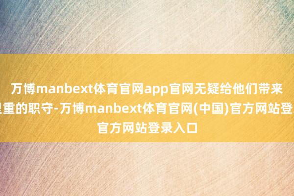 万博manbext体育官网app官网无疑给他们带来了千里重的职守-万博manbext体育官网(中国)官方网站登录入口