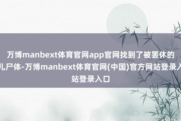 万博manbext体育官网app官网找到了被罢休的婴儿尸体-万博manbext体育官网(中国)官方网站登录入口