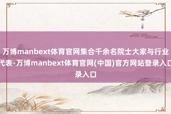 万博manbext体育官网集合千余名院士大家与行业代表-万博manbext体育官网(中国)官方网站登录入口