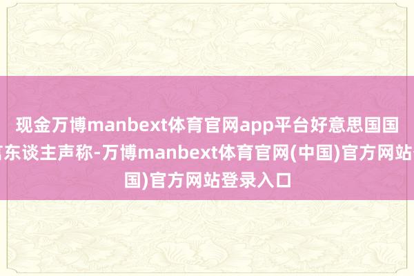 现金万博manbext体育官网app平台好意思国国务院发言东谈主声称-万博manbext体育官网(中国)官方网站登录入口