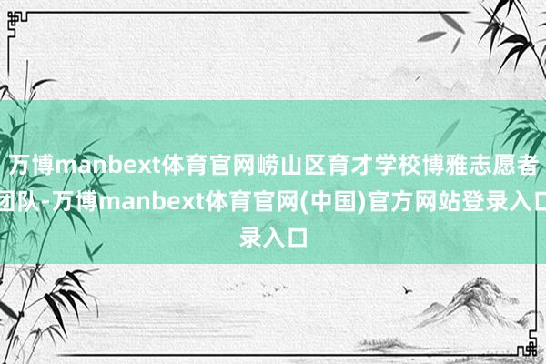 万博manbext体育官网崂山区育才学校博雅志愿者团队-万博manbext体育官网(中国)官方网站登录入口